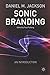 Sonic Branding: An Essential Guide to the Art and Science of Sonic Branding