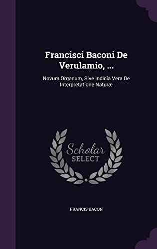 Francisci Baconi De Verulamio, ...: Novum Organum, Sive Indicia Vera De Interpretatione Naturæ