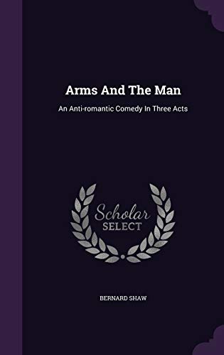 Arms And The Man: An Anti-romantic Comedy In Three Acts