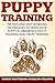Puppy Training: Proven and Fast Working Techniques To Train Your Puppy In Obedience, Potty Training And Crate Training