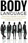 Body Language: Master Body Language & Non-Verbal Communication For Increased Influence In Relationships & At Work (body language, communication, ... mind reading analyze mastering self esteem)
