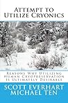 Attempt to Utilize Cryonics (Second Edition): Why Utilizing Human Cryopreservation Is Ultimately Desirable