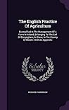 The English Practice Of Agriculture: Exemplified In The Management Of A Farm In Ireland, Belonging To The Earl Of Conyngham, At Slane, In The County Of Meath: With An Appendix