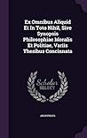 Ex Omnibus Aliquid Et In Toto Nihil, Sive Synopsis Philosophiae Moralis Et Politiae, Variis Thesibus Concinnata