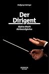 Der Dirigent: Mythos – Macht – Merkwürdigkeiten (German Edition) Der Dirigent: Mythos – Macht – Merkwürdigkeiten (German Edition)
