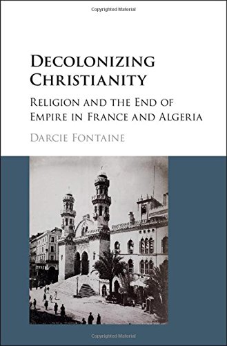Decolonizing Christianity: Religion and the End of Empire in France and Algeria (Hardcover)