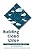Building Cloud Value: A Bes...