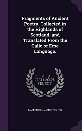 Fragments of Ancient Poetry, Collected in the Highlands of Scotland, and Translated From the Galic or Erse Language.