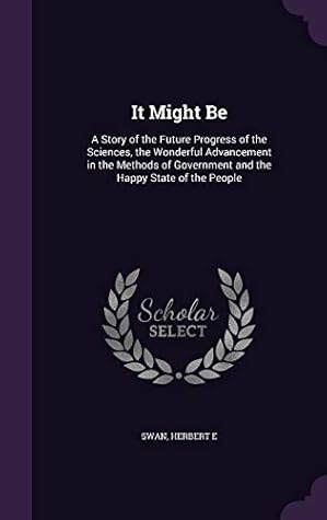 Cover of It Might Be: A Story of the Future Progress of the Sciences, the Wonderful Advancement in the Methods of Government and the Happy State of the People