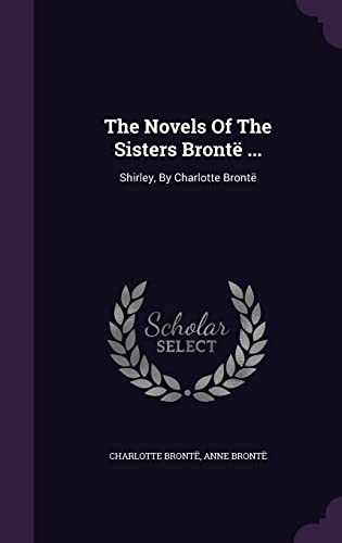 The Novels Of The Sisters Brontë ...: Shirley, By Charlotte Brontë