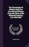 The Chronology of Modern India, for Four Hundred Years From the Close of the Fifteenth Century, A.D. 1494-1894 The Chronology of Modern India, for Four Hundred Years From the Close of the Fifteenth Century, A.D. 1494-1894