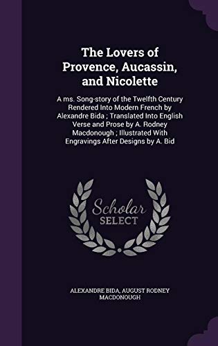 The Lovers of Provence, Aucassin, and Nicolette: A ms. Song-story of the Twelfth Century Rendered Into Modern French by Alexandre Bida; Translated ... With Engravings After Designs by A. Bid