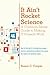 It Ain't Rocket Science A Common-Sense Guide to Making IT Projects Work: How to find and fix the underlying people, process, and business problems that cause the majority of technical issues