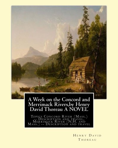 A Week on the Concord and Merrimack Rivers,by Henry David Thoreau A NOVEL: Topics Concord River (Mass.) -- Description and travel, Merrimack River (N.H. and Mass.) -- Description and travel