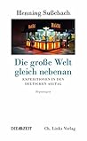 Die große Welt gleich nebenan: Expeditionen in den deutschen Alltag (Reportagen)
