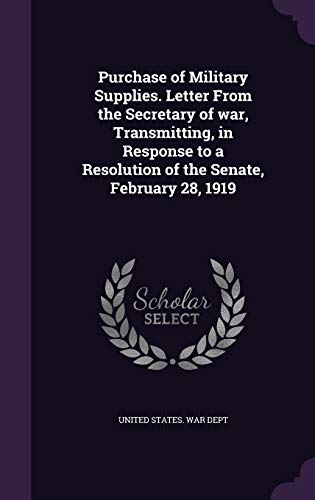 Purchase of Military Supplies. Letter From the Secretary of war, Transmitting, in Response to a Resolution of the Senate, February 28, 1919 (Hardcover)
