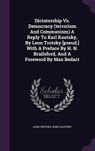 Dictatorship Vs. Democracy (terrorism And Communism) A Reply To Karl Kautsky, By Leon Trotsky [pseud.] With A Preface By H. N. Brailsford, And A Foreword By Max Bedact
