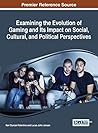 Examining the Evolution of Gaming and Its Impact on Social, Cultural, and Political Perspectives (Advances in Human and Social Aspects of Technology)