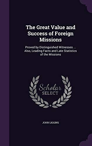 The Great Value and Success of Foreign Missions: Proved by Distinguished Witnesses ... Also, Leading Facts and Late Statistics of the Missions (Hardcover)