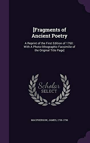 Fragments of Ancient Poetry: A Reprint of the First Edition of 1760: With a Photo-Lithographic Facsimilie of the Original Title Page