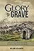 Glory to Grave: The Not So Ordinary Lives of Nine Civil War Notables