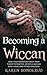 Becoming a Wiccan: Make Your Transition Today! From Theory to Practice, Become a Wiccan! Bonus Spells and Rituals Included!