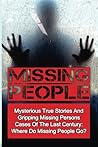 Missing People: Mysterious True Stories And Gripping Missing Persons Cases Of The Last Century: Where Do Missing People Go? (Missing People, Missing ... Disappearances, Conspiracy Theories)