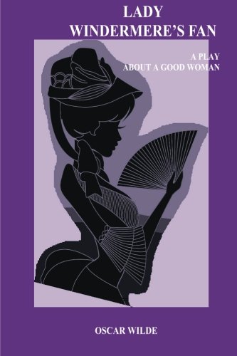 Lady Windermere's Fan. A Play about a Good Woman