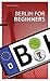 Berlin For Beginners - Tipps für Stadteinsteiger