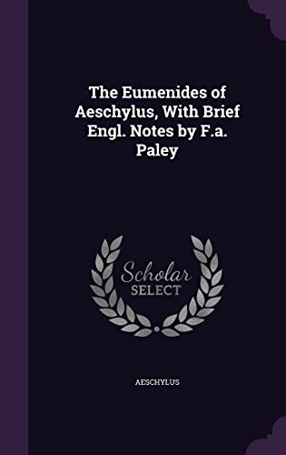 The Eumenides of Aeschylus, With Brief Engl. Notes by F.a. Paley
