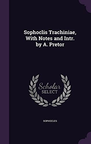 Sophoclis Trachiniae, With Notes and Intr. by A. Pretor