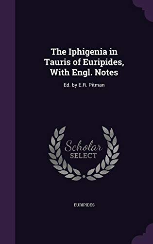 The Iphigenia in Tauris of Euripides, With Engl. Notes: Ed. by E.R. Pitman