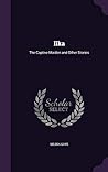 Ilka: The Captive Maiden and Other Stories