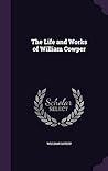 The Life and Works of William Cowper The Life and Works of William Cowper