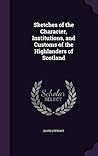 Sketches of the Character, Institutions and Customs of the Highlanders of Scotland Sketches of the Character, Institutions and Customs of the Highlanders of Scotland