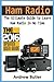 Ham Radio: The Ultimate Guide to Learn Ham Radio In No Time (Ham radio, Self reliance, Communication, Survival, User Guide, Entertainments) (Radio, guide, reference books,how to operate)