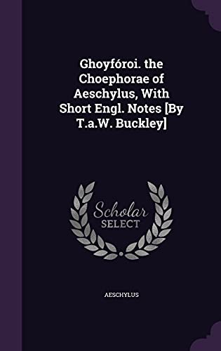 Ghoyfóroi. the Choephorae of Aeschylus, With Short Engl. Notes [By T.a.W. Buckley]