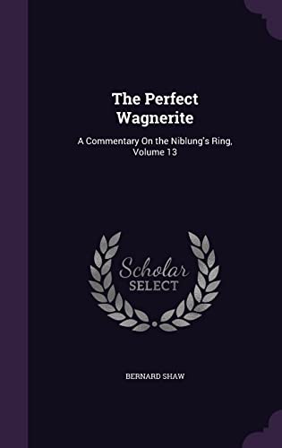 The Perfect Wagnerite: A Commentary On the Niblung's Ring, Volume 13