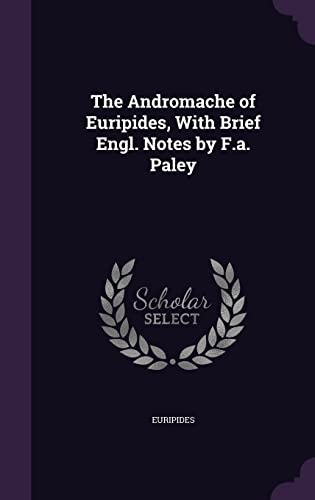 The Andromache of Euripides, With Brief Engl. Notes by F.a. Paley