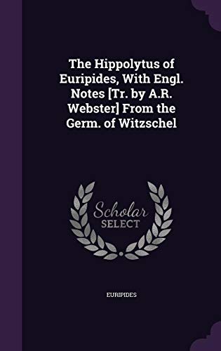 The Hippolytus of Euripides, With Engl. Notes [Tr. by A.R. Webster] From the Germ. of Witzschel