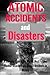 Atomic Accidents And Disasters: A Stunning Look At The Worlds Most Famous Nuclear Disasters And Atomic Accidents In History (Atomic Accidents, ... Nuclear Accidents, Nuclear Meltdowns)