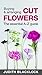 Buying & Arranging Cut Flowers - The Essential A-Z Guide