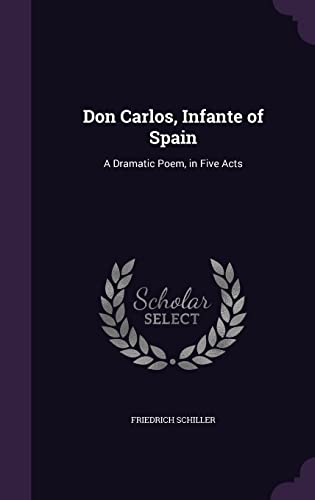Don Carlos, Infante of Spain: A Dramatic Poem, in Five Acts