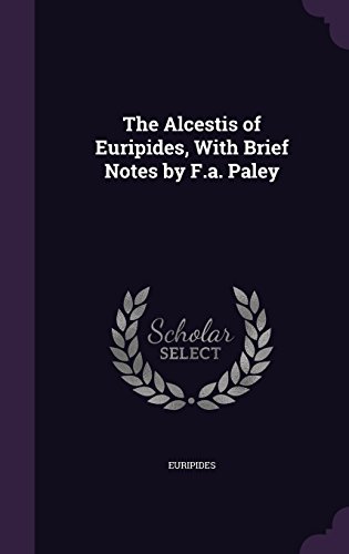 The Alcestis of Euripides, With Brief Notes by F.a. Paley
