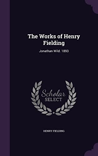 The Works of Henry Fielding: Jonathan Wild. 1893