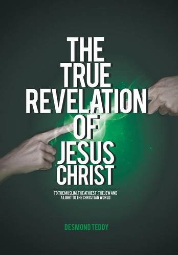 The True Revelation of Jesus Christ: To the Muslim, the Athiest, the Jew and a Light to the Christian World (Hardcover)