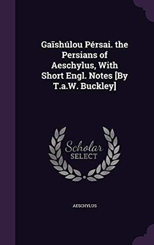 Gaīshúlou Pérsai. the Persians of Aeschylus, With Short Engl. Notes [By T.a.W. Buckley]