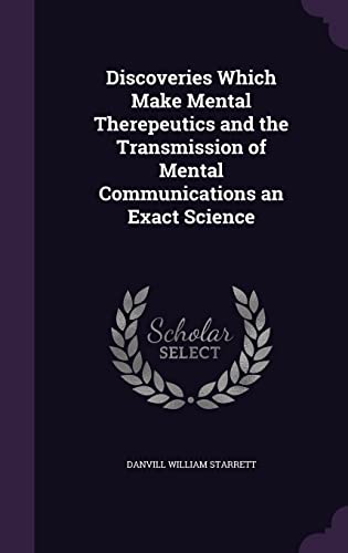 Discoveries Which Make Mental Therepeutics and the Transmission of Mental Communications an Exact Science (Hardcover)