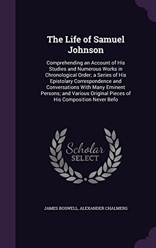 The Life of Samuel Johnson: Comprehending an Account of His Studies and Numerous Works in Chronological Order; a Series of His Epistolary ... Original Pieces of His Composition Never Befo