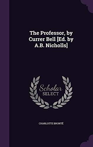 The Professor, by Currer Bell [Ed. by A.B. Nicholls]